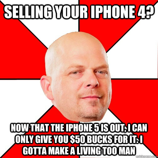 Selling your iPhone 4? Now that the iPhone 5 is out, i can only give you $50 bucks for it. I gotta make a living too man  Pawn Star