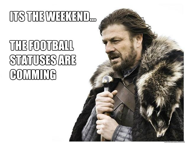 Its the weekend...

the football 
statuses are 
comming - Its the weekend...

the football 
statuses are 
comming  Imminent Ned