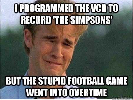 I programmed the VCR to record 'The Simpsons' But the stupid football game went into overtime  1990s Problems