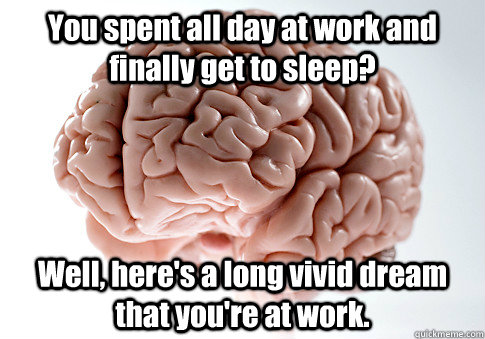 You spent all day at work and finally get to sleep? Well, here's a long vivid dream that you're at work. - You spent all day at work and finally get to sleep? Well, here's a long vivid dream that you're at work.  Scumbag Brain