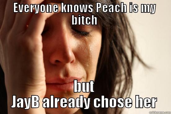 EVERYONE KNOWS PEACH IS MY BITCH BUT JAYB ALREADY CHOSE HER First World Problems