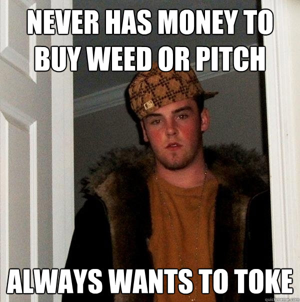 Never has money to buy weed or pitch always wants to toke - Never has money to buy weed or pitch always wants to toke  Scumbag Steve