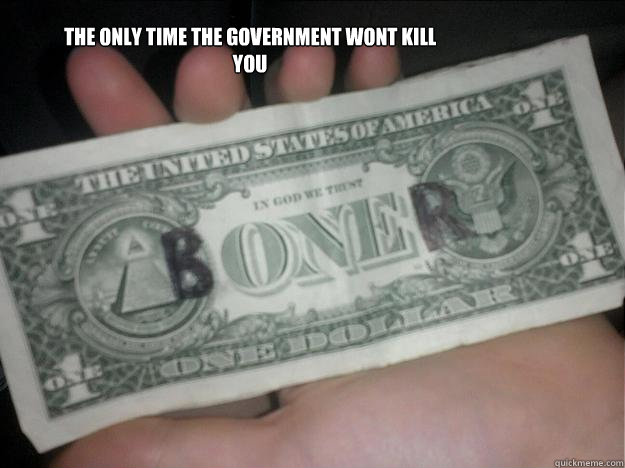 The only time the government wont kill you  