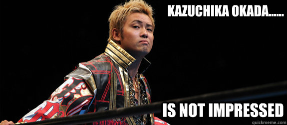 Kazuchika Okada...... Is not impressed - Kazuchika Okada...... Is not impressed  Okada is not impressed