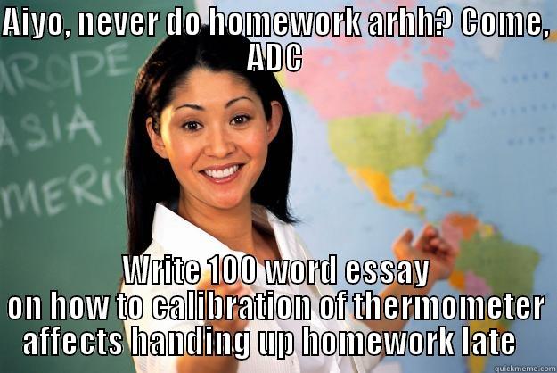 Interesting ADCs - AIYO, NEVER DO HOMEWORK ARHH? COME, ADC WRITE 100 WORD ESSAY ON HOW TO CALIBRATION OF THERMOMETER AFFECTS HANDING UP HOMEWORK LATE   Unhelpful High School Teacher