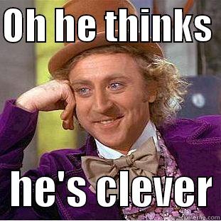 OH HE THINKS    HE'S CLEVER Condescending Wonka