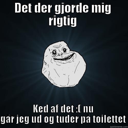  eheheheh :( ;( - DET DER GJORDE MIG RIGTIG KED AF DET :( NU GÅR JEG UD OG TUDER PÅ TOILETTET Forever Alone