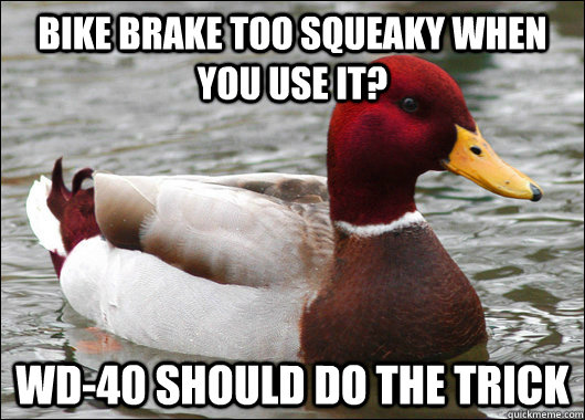 Bike brake too squeaky when you use it? wd-40 should do the trick  Malicious Advice Mallard