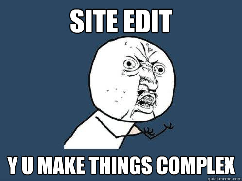 Site Edit y u make things complex  Y U No