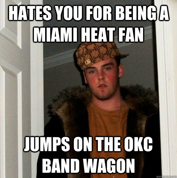 hates you for being a miami heat fan Jumps on the okc band wagon  Scumbag Steve