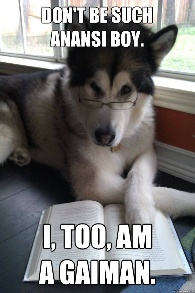 Don't be such 
anansi boy.
   I, too, am 
a gaiman.  Condescending Literary Pun Dog