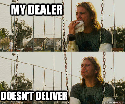 my dealer doesn't deliver  First World Stoner Problems