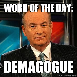 Word of the day:
 Demagogue  Bill O Reilly