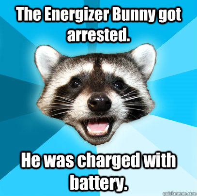 The Energizer Bunny got arrested. He was charged with battery.  Lame Pun Coon