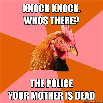 knock knock.
whos there? the police
your mother is dead  Anti-Joke Chicken