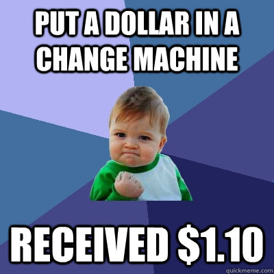 put a dollar in a change machine received $1.10 - put a dollar in a change machine received $1.10  Success Kid