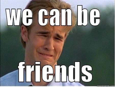 ya we are friend - WE CAN BE  FRIENDS 1990s Problems