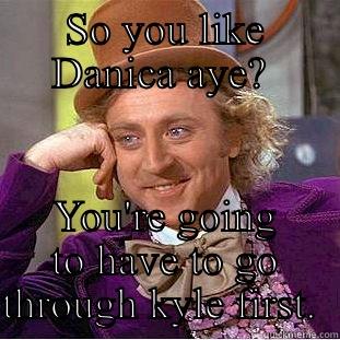 Danica.  - SO YOU LIKE DANICA AYE?  YOU'RE GOING TO HAVE TO GO THROUGH KYLE FIRST.  Creepy Wonka