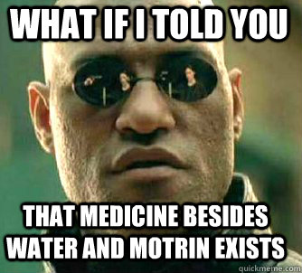 what if i told you that medicine besides water and motrin exists - what if i told you that medicine besides water and motrin exists  Matrix Morpheus