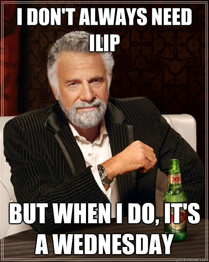 I don't always need ILIP But when I do, it's a Wednesday  The Most Interesting Man In The World