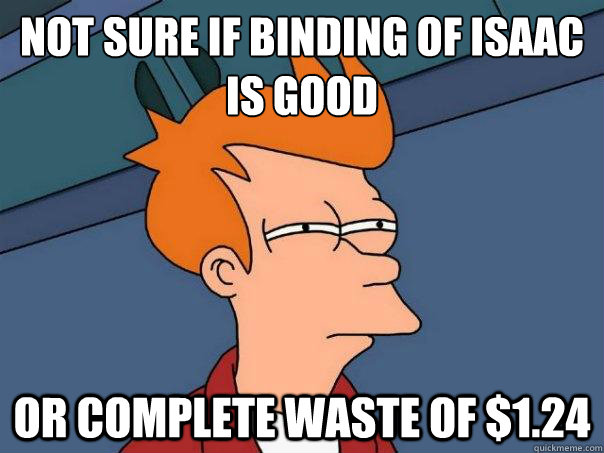 Not sure if binding of Isaac is good Or complete waste of $1.24  Futurama Fry