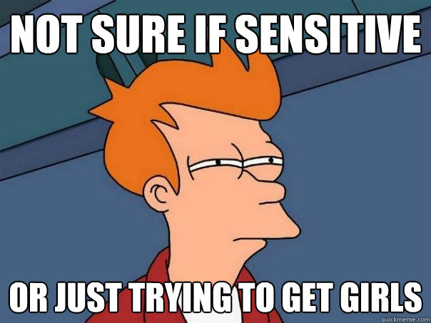 Not sure if sensitive or just trying to get girls  Futurama Fry