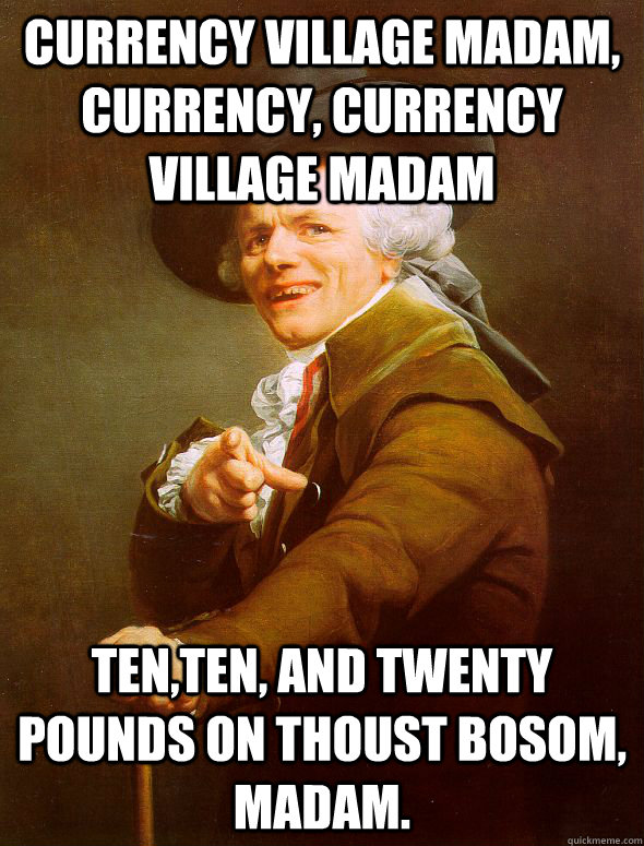 Currency Village madam, Currency, Currency  Village Madam ten,ten, and twenty pounds on thoust bosom, madam.  Joseph Ducreux