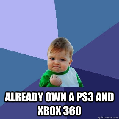  ALREADY OWN A PS3 AND XBOX 360  Success Kid