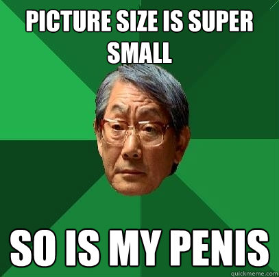 Picture size is super small So is my penis  High Expectations Asian Father