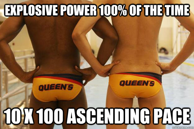 explosive power 100% of the time 10 x 100 ascending pace  Water Polo