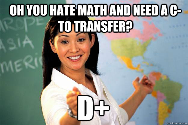 oh you hate math and need a C- to transfer? D+  Unhelpful High School Teacher