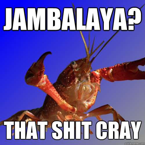 Jambalaya? THAT SHIT CRAY  