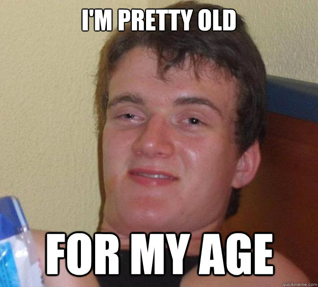I'm pretty old for my age  10 Guy