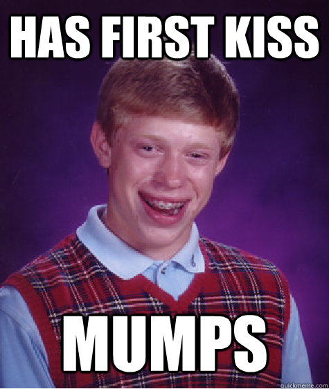 Has first kiss Mumps  Bad Luck Brian