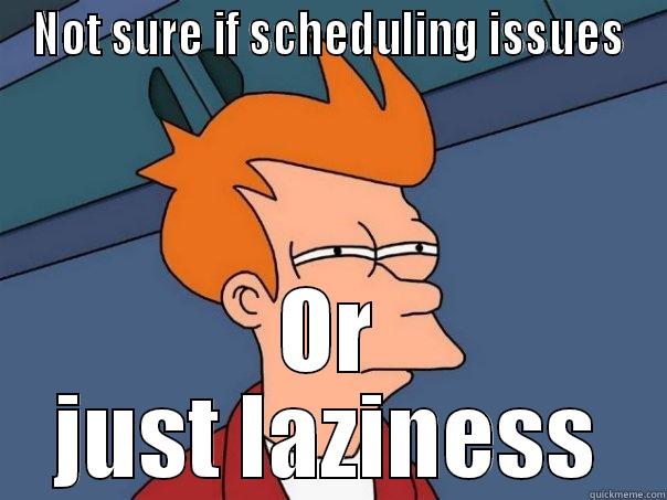 Tardiness Galore - NOT SURE IF SCHEDULING ISSUES OR JUST LAZINESS Futurama Fry