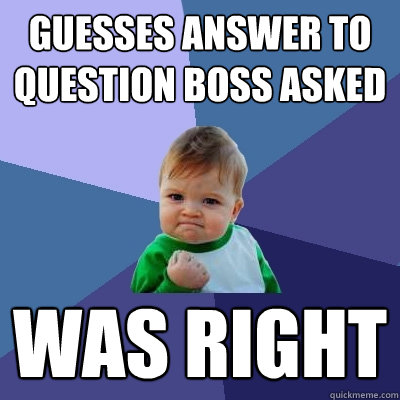 Guesses answer to question boss asked Was right  Success Kid