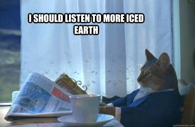 I should listen to more Iced Earth  Sophisticated Cat