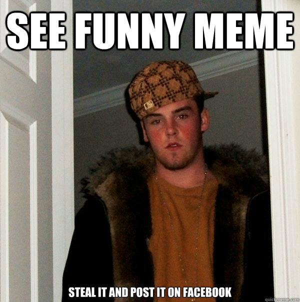 see funny meme steal it and post it on facebook  Scumbag Steve