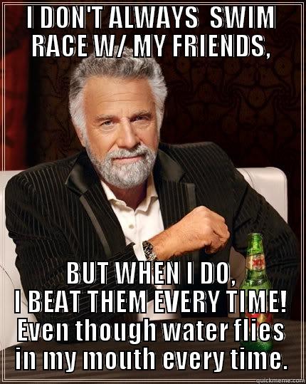 I DON'T ALWAYS  SWIM RACE W/ MY FRIENDS, BUT WHEN I DO, I BEAT THEM EVERY TIME! EVEN THOUGH WATER FLIES IN MY MOUTH EVERY TIME. The Most Interesting Man In The World