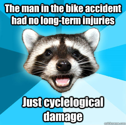 The man in the bike accident had no long-term injuries Just cyclelogical damage  Lame Pun Coon