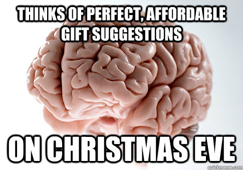 thinks of perfect, affordable gift suggestions on christmas eve  Scumbag Brain