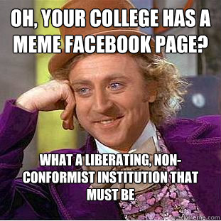 Oh, your college has a meme facebook page? WHAT A LIBERATING, NON-CONFORMIST INSTITUTION THAT MUST BE - Oh, your college has a meme facebook page? WHAT A LIBERATING, NON-CONFORMIST INSTITUTION THAT MUST BE  Creepy Wonka