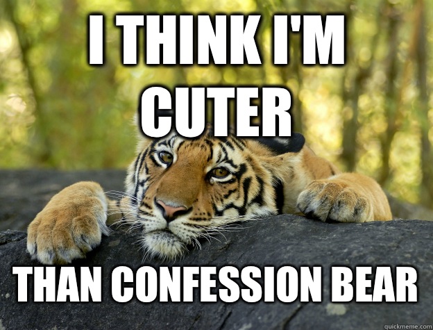 I think i'm cuter Than confession bear  