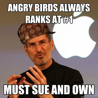 Angry Birds always ranks at #1 Must sue and own  Scumbag Steve Jobs