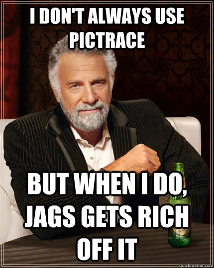 I don't always use Pictrace But when I do, Jags gets rich off it  The Most Interesting Man In The World