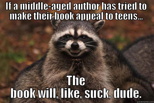 IF A MIDDLE-AGED AUTHOR HAS TRIED TO MAKE THEIR BOOK APPEAL TO TEENS... THE BOOK WILL, LIKE, SUCK, DUDE. Evil Plotting Raccoon