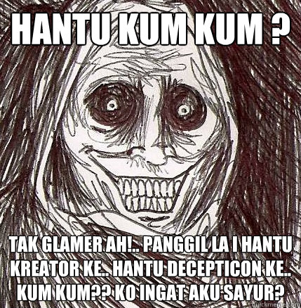 HANTU KUM KUM ? TAK GLAMER AH!.. PANGGIL LA I HANTU KREATOR KE.. HANTU DECEPTICON KE.. KUM KUM?? KO INGAT AKU SAYUR?  Horrifying Houseguest