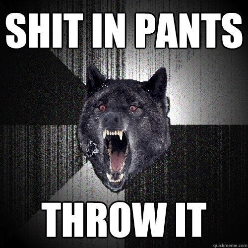 shit in pants throw it   Insanity Wolf