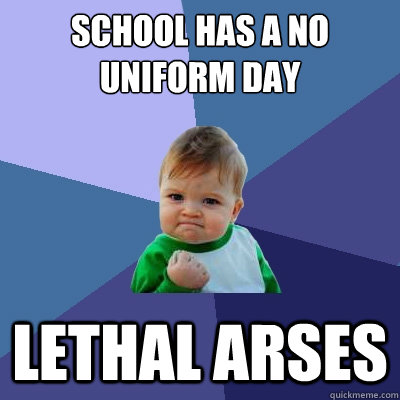 school has a no uniform day lethal arses - school has a no uniform day lethal arses  Success Kid