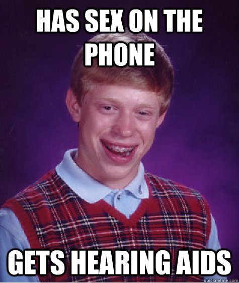 has sex on the phone gets hearing aids - has sex on the phone gets hearing aids  Bad Luck Brian